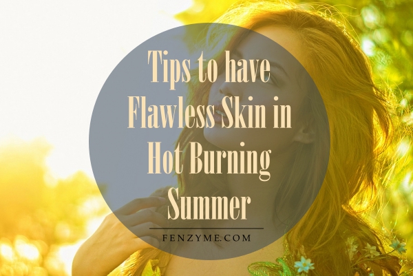 Tips to have Flawless Skin in Hot Burning Summer1.1